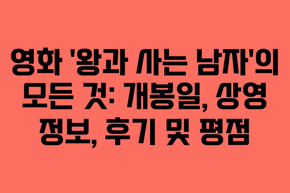 영화 ‘왕과 사는 남자’의 모든 것: 개봉일, 상영 정보, 후기 및 평점