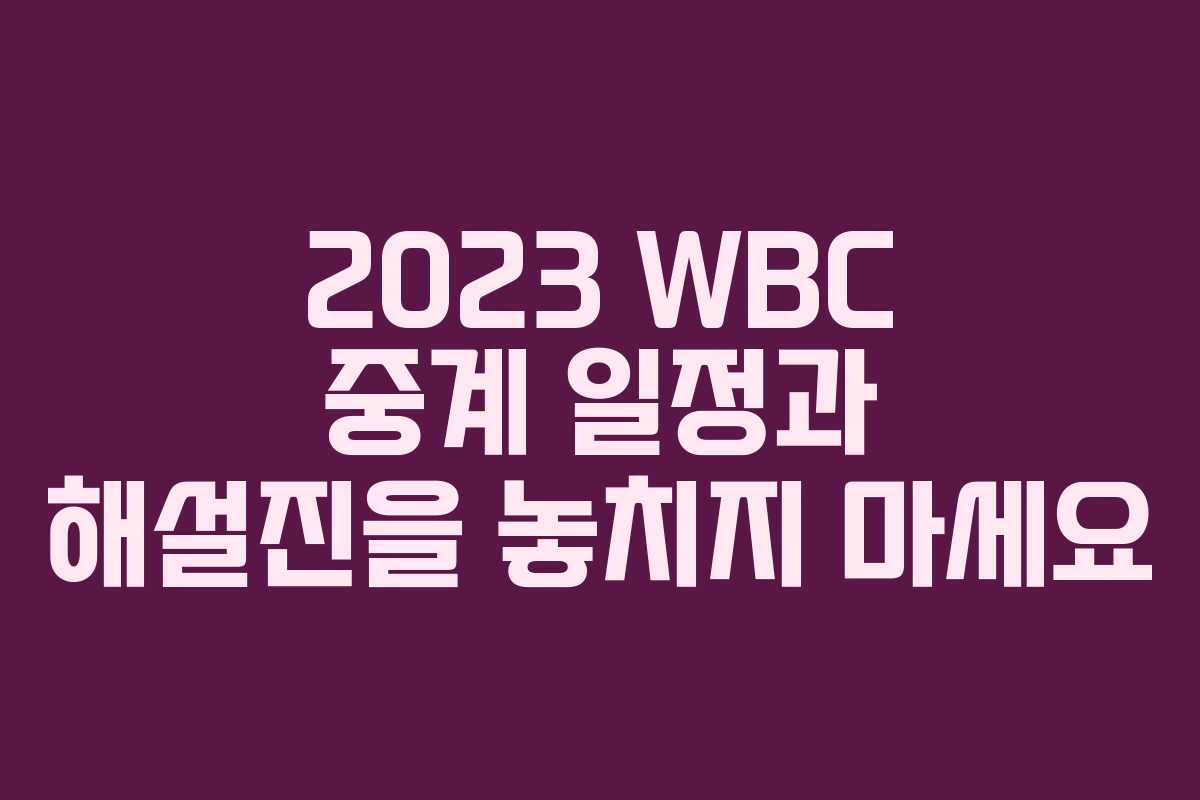 2023 WBC 중계 일정과 해설진을 놓치지 마세요
