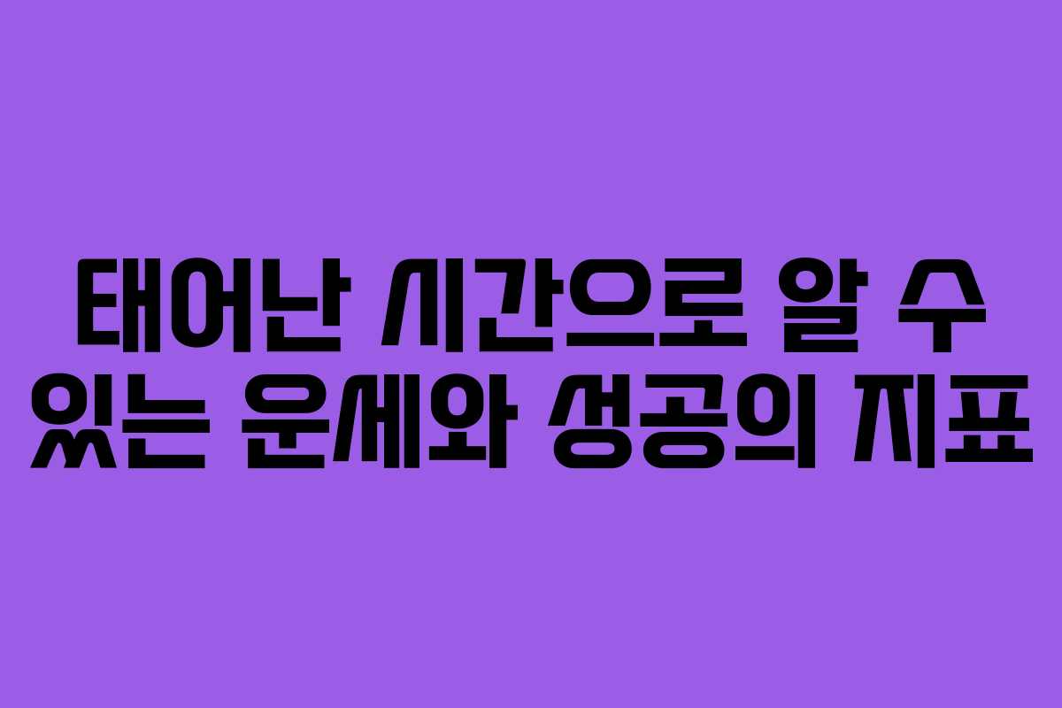태어난 시간으로 알 수 있는 운세와 성공의 지표