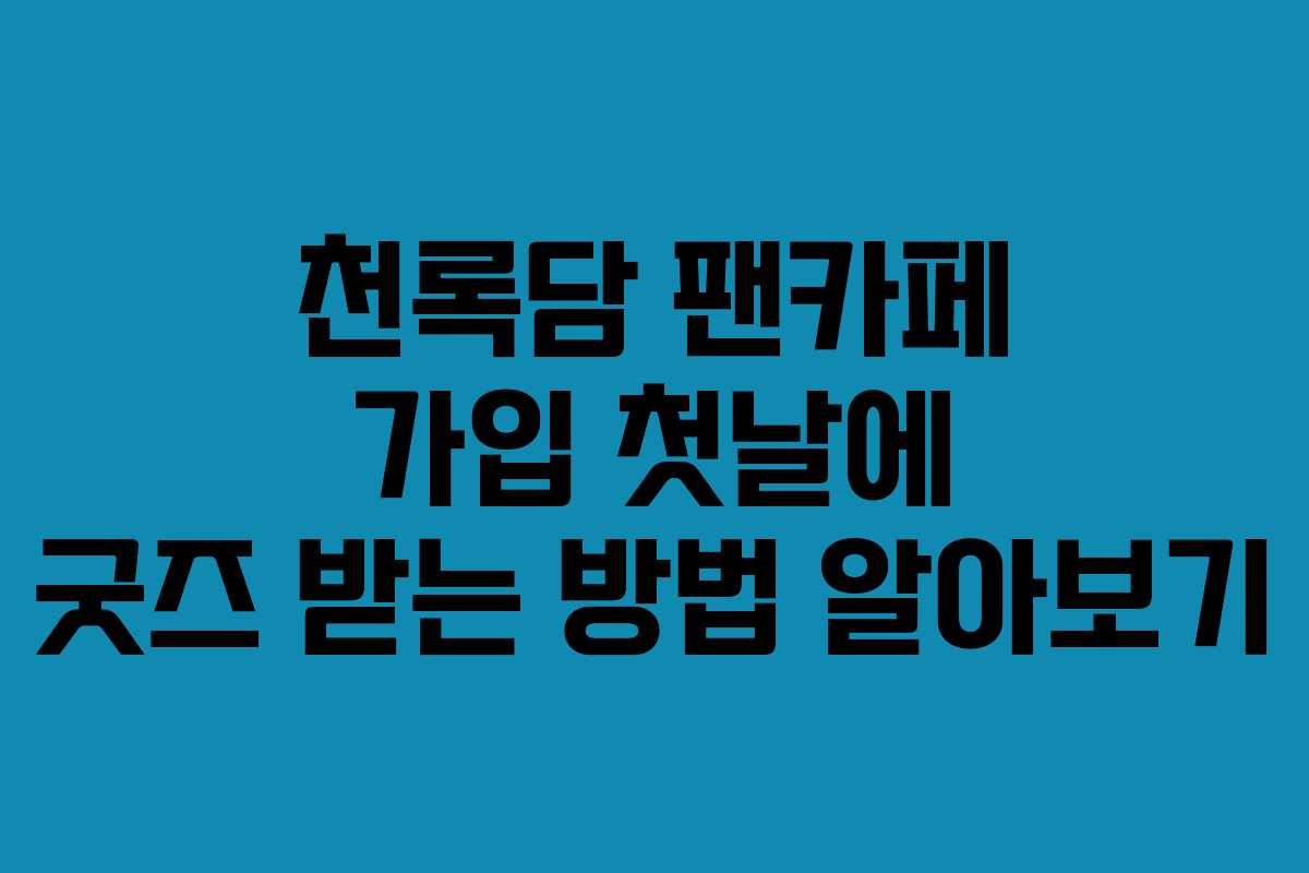 천록담 팬카페 가입 첫날에 굿즈 받는 방법 알아보기