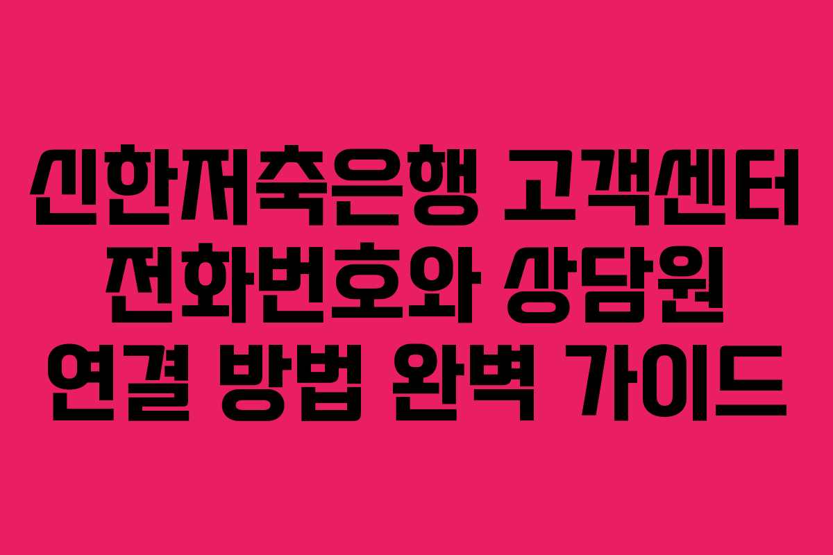 신한저축은행 고객센터 전화번호와 상담원 연결 방법 완벽 가이드
